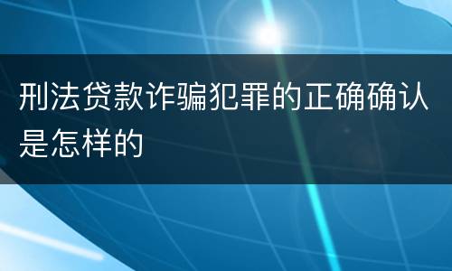 刑法贷款诈骗犯罪的正确确认是怎样的