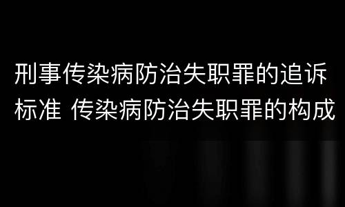 刑事传染病防治失职罪的追诉标准 传染病防治失职罪的构成要件