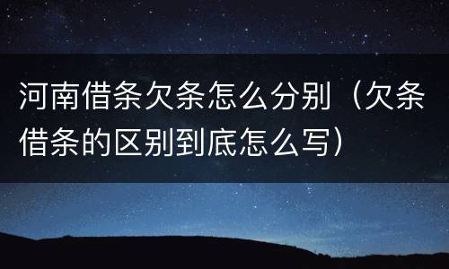 河南借条欠条怎么分别（欠条借条的区别到底怎么写）