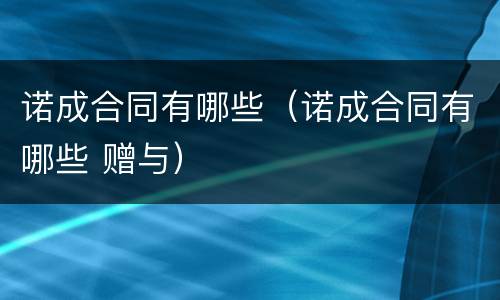 诺成合同有哪些（诺成合同有哪些 赠与）