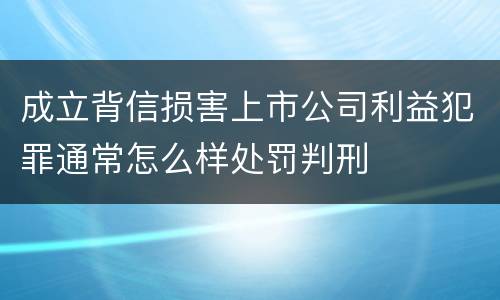 成立背信损害上市公司利益犯罪通常怎么样处罚判刑
