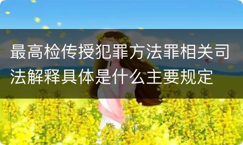最高检传授犯罪方法罪相关司法解释具体是什么主要规定