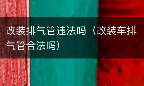 改装排气管违法吗（改装车排气管合法吗）