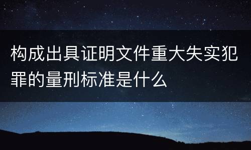 构成出具证明文件重大失实犯罪的量刑标准是什么