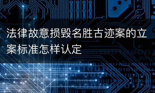 法律故意损毁名胜古迹案的立案标准怎样认定