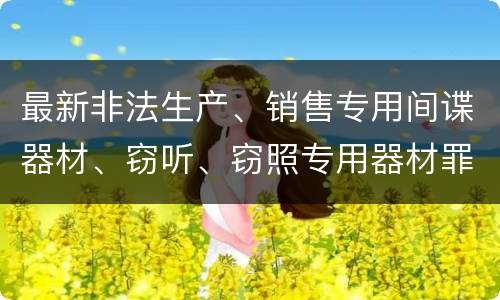 最新非法生产、销售专用间谍器材、窃听、窃照专用器材罪既遂判刑标准是怎么样的