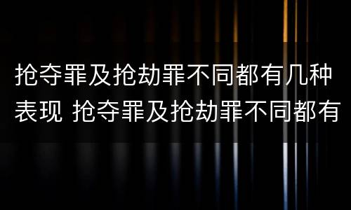 抢夺罪及抢劫罪不同都有几种表现 抢夺罪及抢劫罪不同都有几种表现