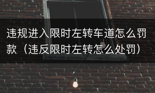 违规进入限时左转车道怎么罚款（违反限时左转怎么处罚）