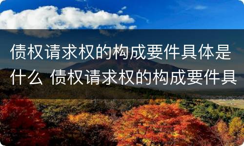 债权请求权的构成要件具体是什么 债权请求权的构成要件具体是什么意思