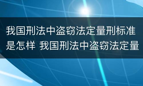 我国刑法中盗窃法定量刑标准是怎样 我国刑法中盗窃法定量刑标准是怎样的