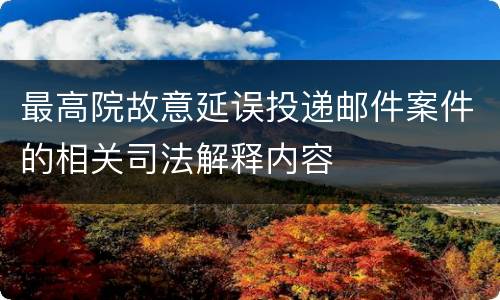 最高院故意延误投递邮件案件的相关司法解释内容