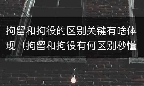 拘留和拘役的区别关键有啥体现（拘留和拘役有何区别秒懂百科）