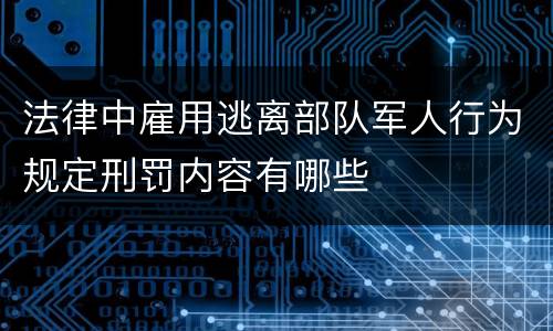 法律中雇用逃离部队军人行为规定刑罚内容有哪些