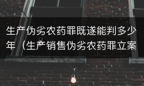 生产伪劣农药罪既遂能判多少年（生产销售伪劣农药罪立案标准）