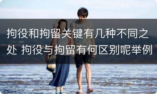 拘役和拘留关键有几种不同之处 拘役与拘留有何区别呢举例说明