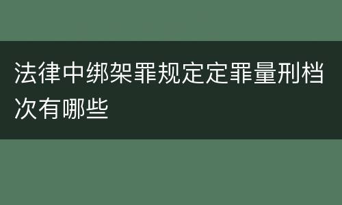 法律中绑架罪规定定罪量刑档次有哪些