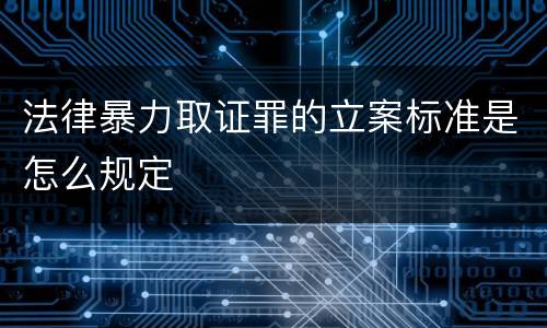 法律暴力取证罪的立案标准是怎么规定
