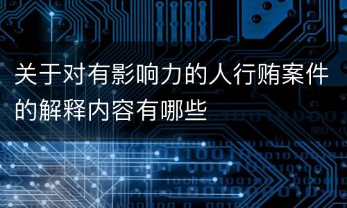 关于对有影响力的人行贿案件的解释内容有哪些