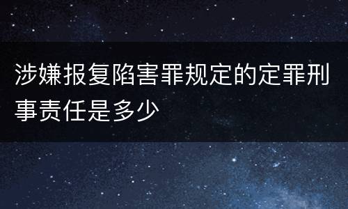 涉嫌报复陷害罪规定的定罪刑事责任是多少