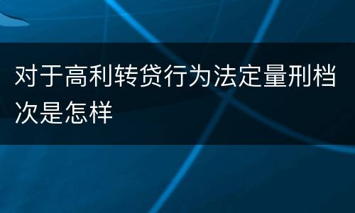 对于高利转贷行为法定量刑档次是怎样