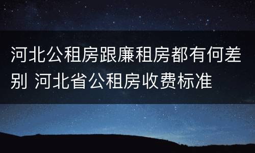河北公租房跟廉租房都有何差别 河北省公租房收费标准