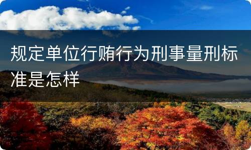 规定单位行贿行为刑事量刑标准是怎样