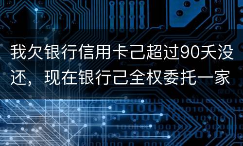 我欠银行信用卡己超过90夭没还，现在银行己全权委托一家律师事务所就我还清所欠金额