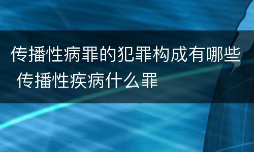 传播性病罪的犯罪构成有哪些 传播性疾病什么罪