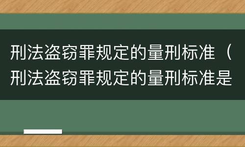 刑法盗窃罪规定的量刑标准（刑法盗窃罪规定的量刑标准是什么）