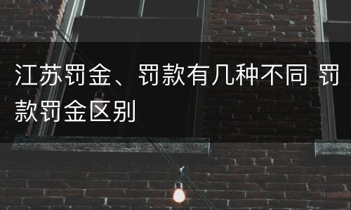 江苏罚金、罚款有几种不同 罚款罚金区别