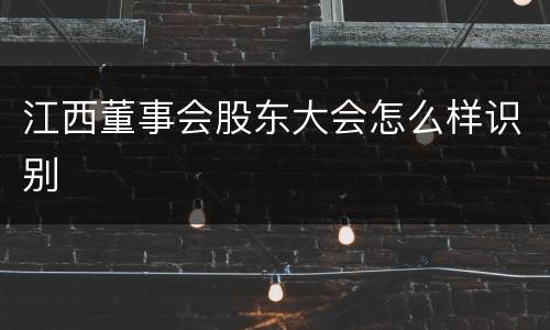 江西董事会股东大会怎么样识别
