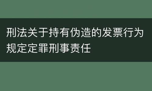 刑法关于持有伪造的发票行为规定定罪刑事责任