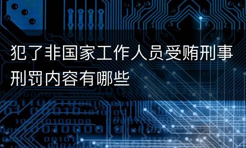 犯了非国家工作人员受贿刑事刑罚内容有哪些