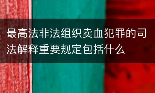 最高法非法组织卖血犯罪的司法解释重要规定包括什么