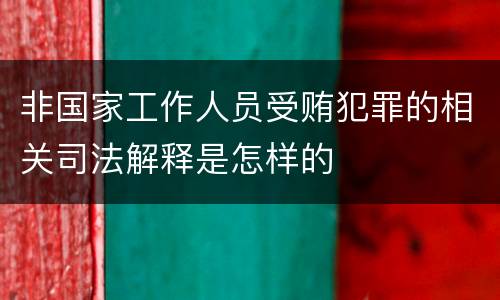 非国家工作人员受贿犯罪的相关司法解释是怎样的