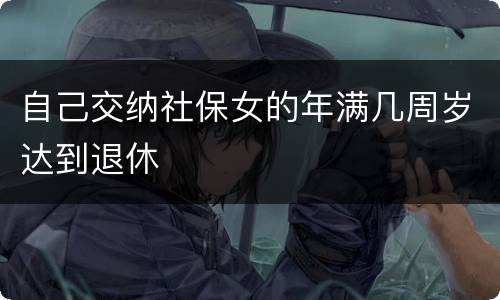 自己交纳社保女的年满几周岁达到退休