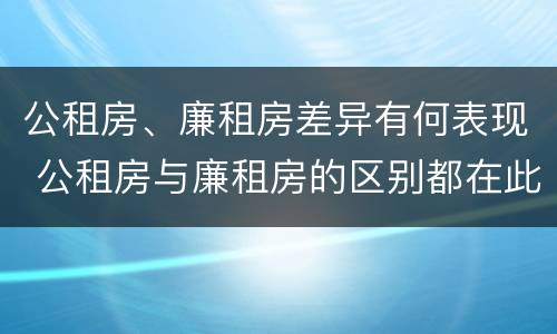 公租房、廉租房差异有何表现 公租房与廉租房的区别都在此,别再搞错了!
