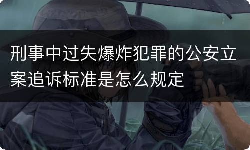 刑事中过失爆炸犯罪的公安立案追诉标准是怎么规定