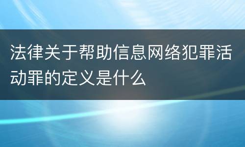 法律关于帮助信息网络犯罪活动罪的定义是什么