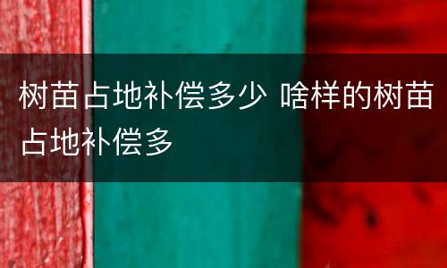 树苗占地补偿多少 啥样的树苗占地补偿多