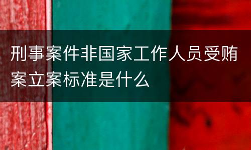 刑事案件非国家工作人员受贿案立案标准是什么
