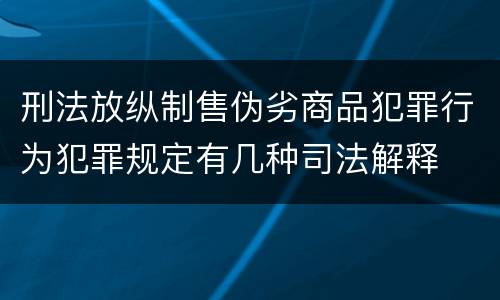 刑法放纵制售伪劣商品犯罪行为犯罪规定有几种司法解释