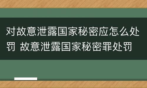 对故意泄露国家秘密应怎么处罚 故意泄露国家秘密罪处罚