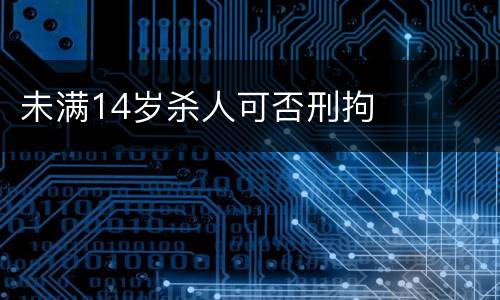 未满14岁杀人可否刑拘