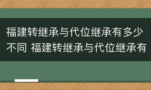 福建转继承与代位继承有多少不同 福建转继承与代位继承有多少不同之处