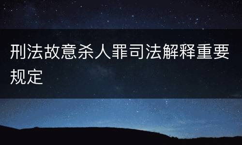 刑法故意杀人罪司法解释重要规定
