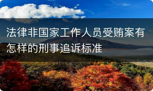 法律非国家工作人员受贿案有怎样的刑事追诉标准