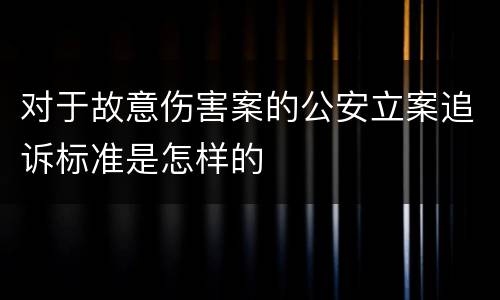对于故意伤害案的公安立案追诉标准是怎样的