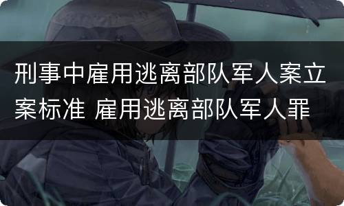 刑事中雇用逃离部队军人案立案标准 雇用逃离部队军人罪