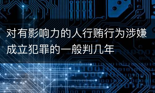 对有影响力的人行贿行为涉嫌成立犯罪的一般判几年